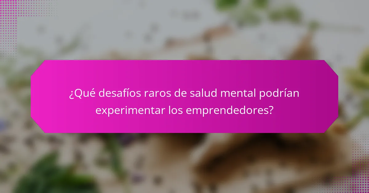 ¿Qué desafíos raros de salud mental podrían experimentar los emprendedores?