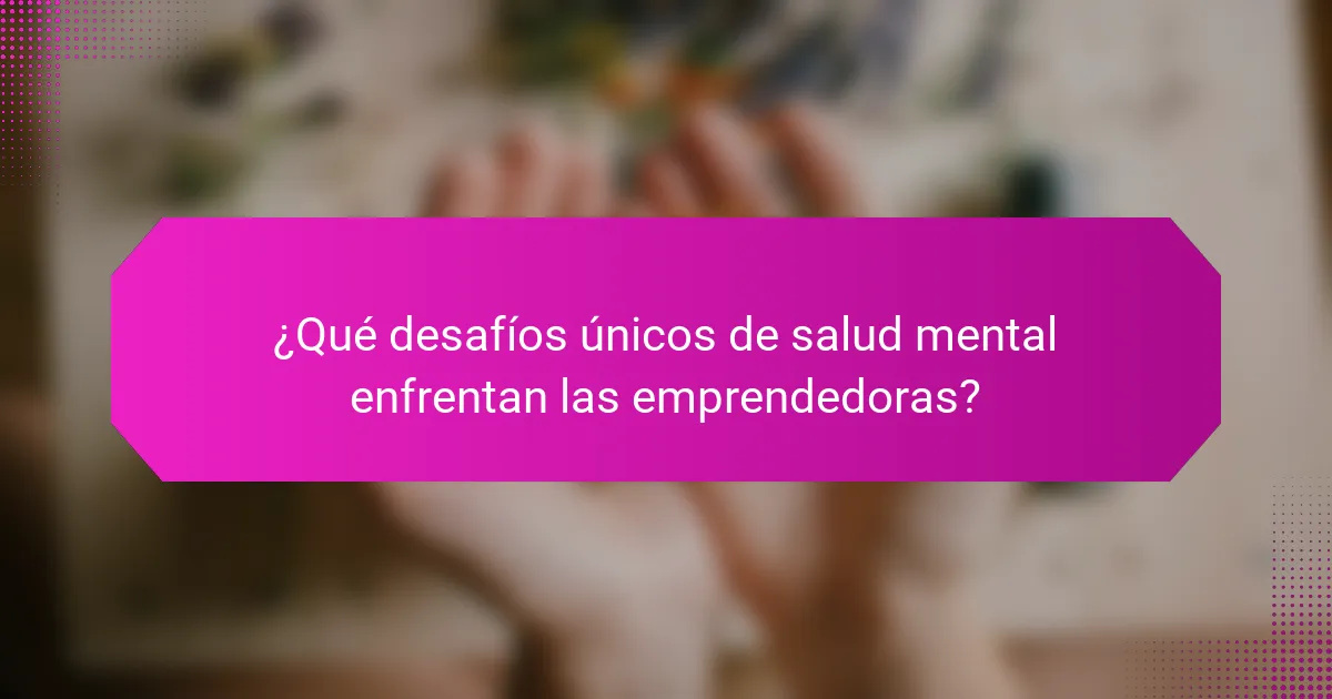 ¿Qué desafíos únicos de salud mental enfrentan las emprendedoras?