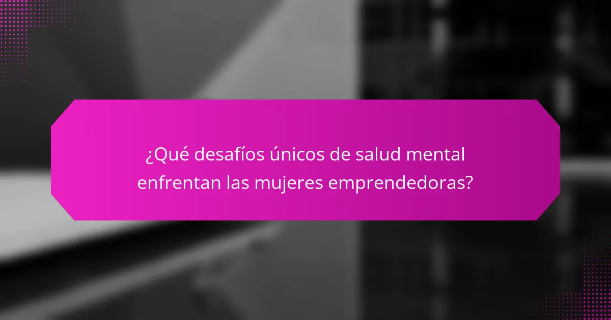 ¿Qué desafíos únicos de salud mental enfrentan las mujeres emprendedoras?