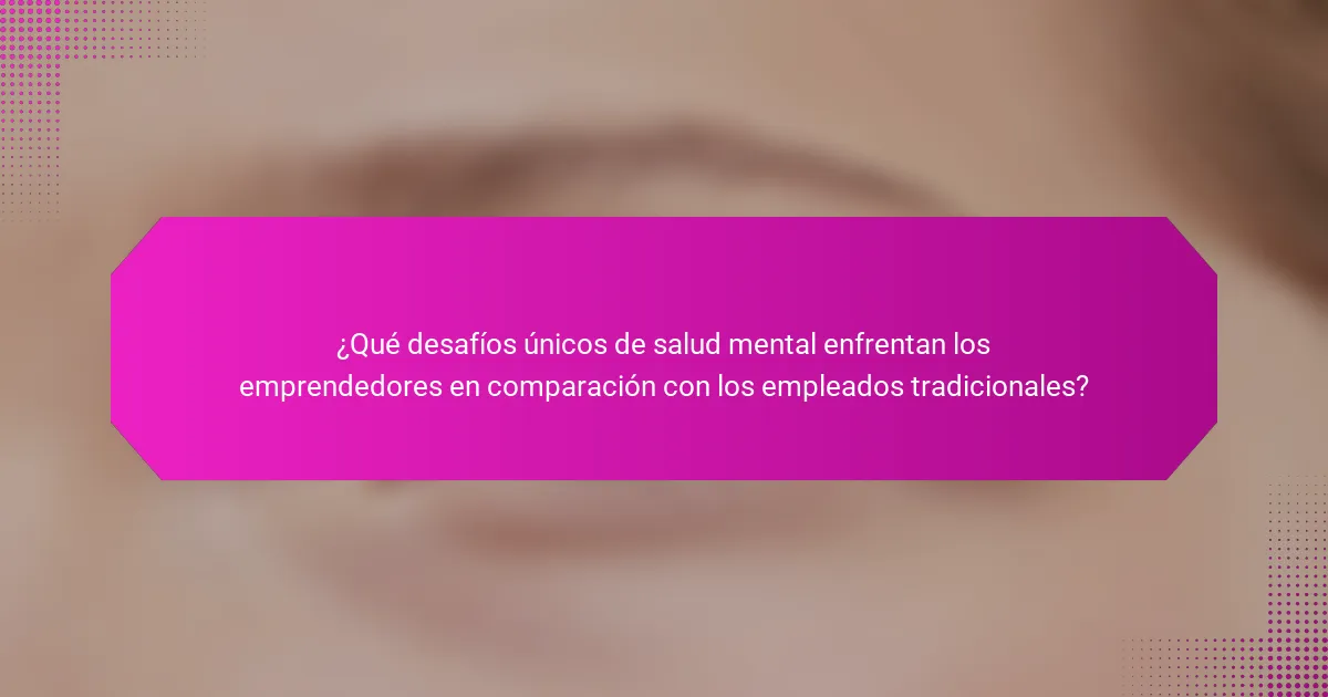 ¿Qué desafíos únicos de salud mental enfrentan los emprendedores en comparación con los empleados tradicionales?
