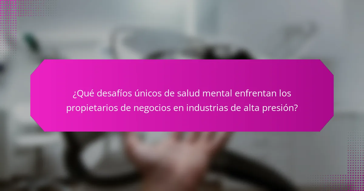 ¿Qué desafíos únicos de salud mental enfrentan los propietarios de negocios en industrias de alta presión?