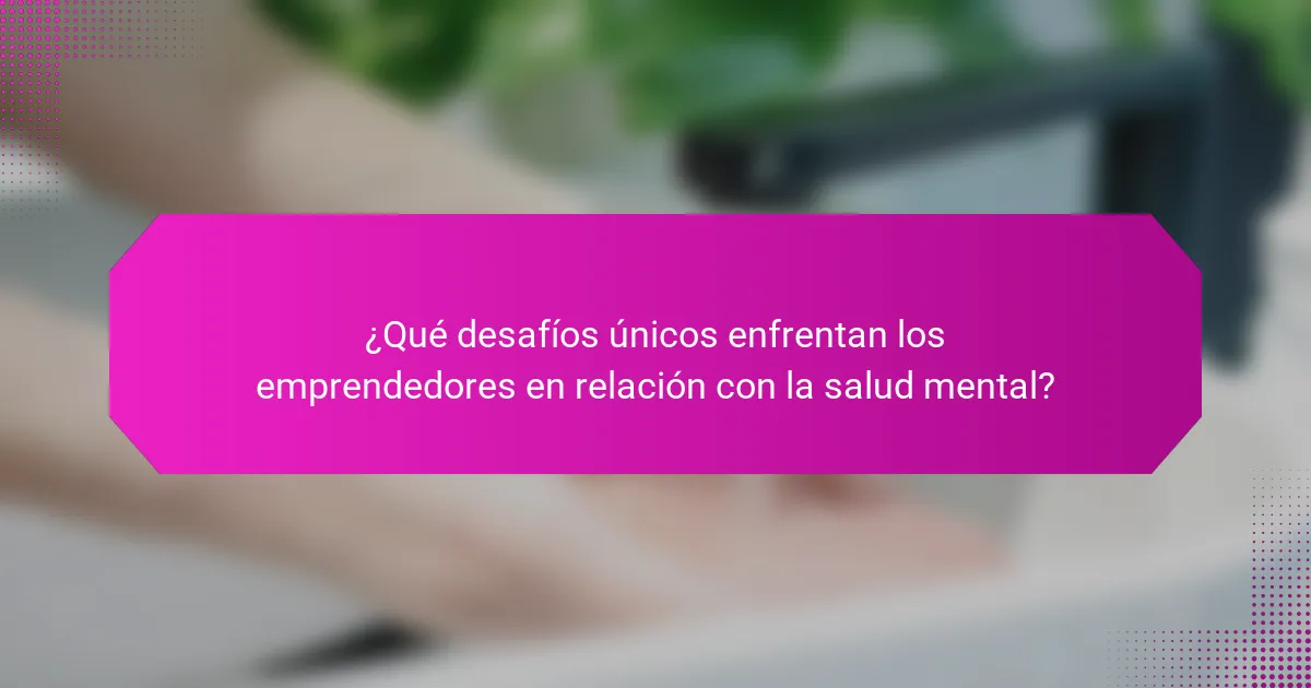 ¿Qué desafíos únicos enfrentan los emprendedores en relación con la salud mental?