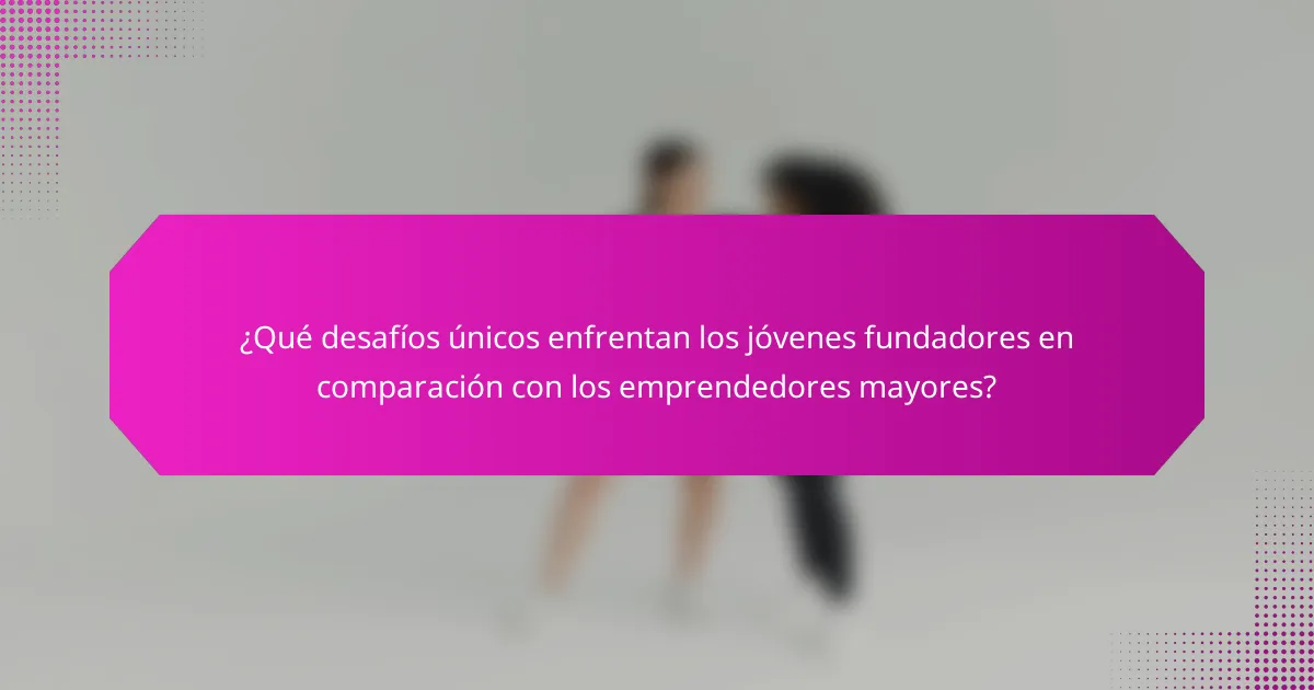¿Qué desafíos únicos enfrentan los jóvenes fundadores en comparación con los emprendedores mayores?
