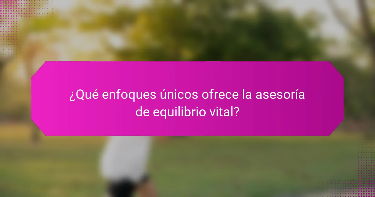 ¿Qué enfoques únicos ofrece la asesoría de equilibrio vital?