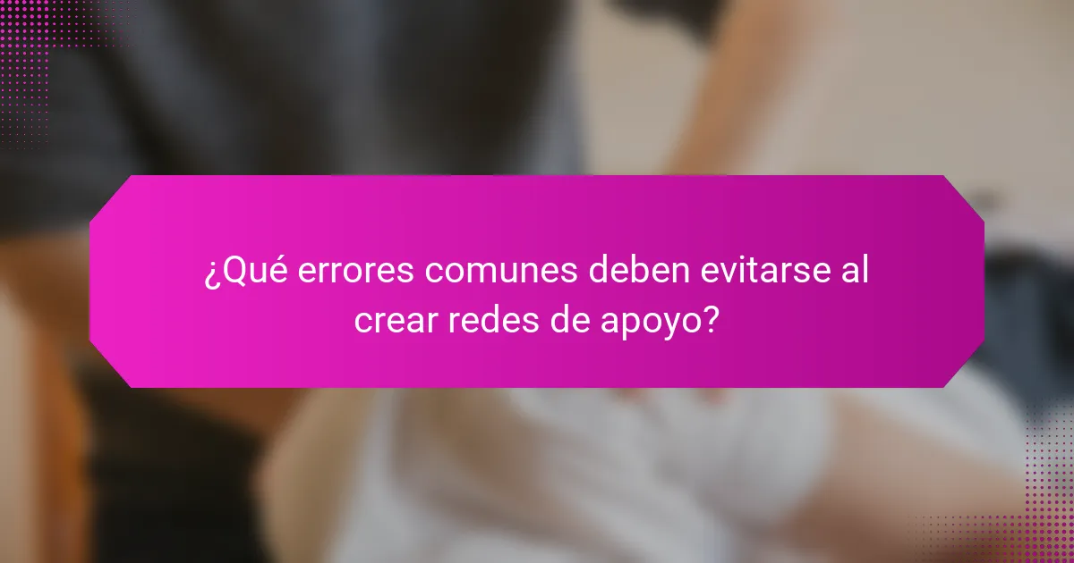 ¿Qué errores comunes deben evitarse al crear redes de apoyo?