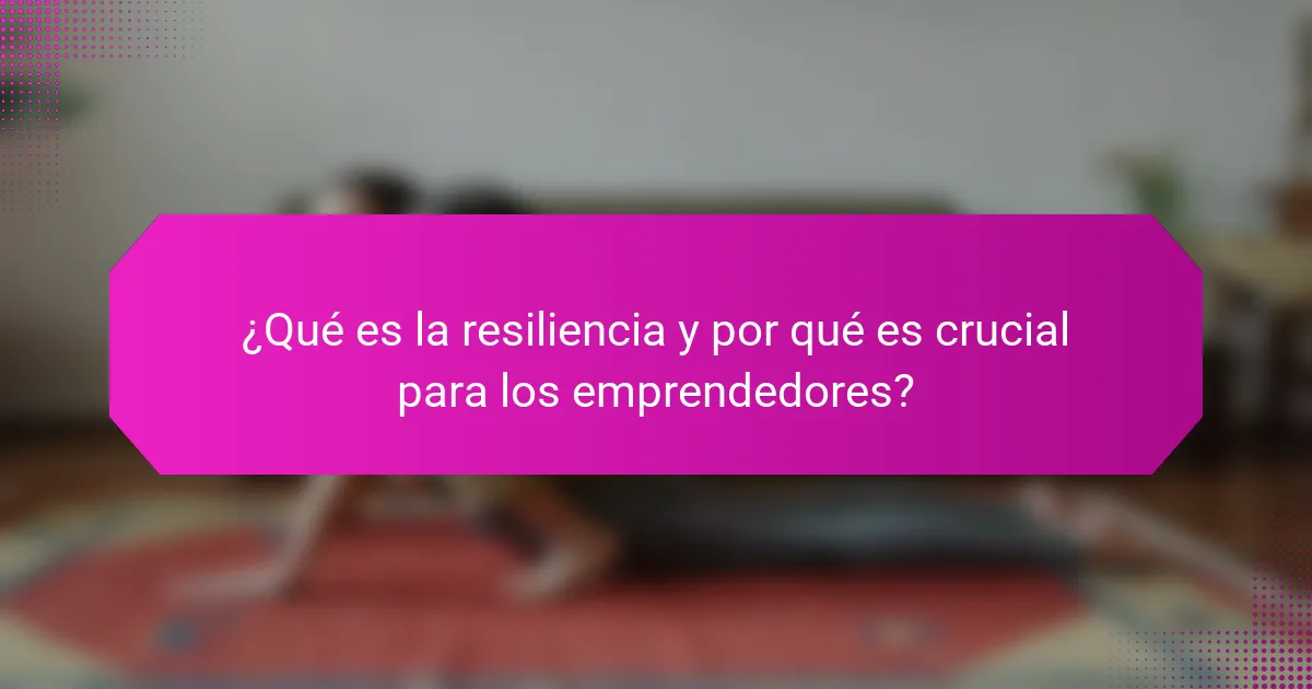 ¿Qué es la resiliencia y por qué es crucial para los emprendedores?