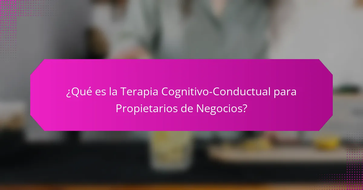 ¿Qué es la Terapia Cognitivo-Conductual para Propietarios de Negocios?
