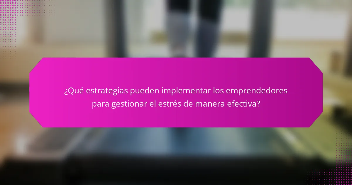 ¿Qué estrategias pueden implementar los emprendedores para gestionar el estrés de manera efectiva?