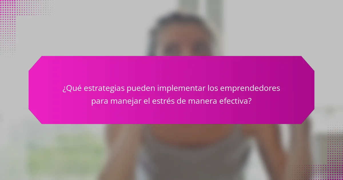 ¿Qué estrategias pueden implementar los emprendedores para manejar el estrés de manera efectiva?