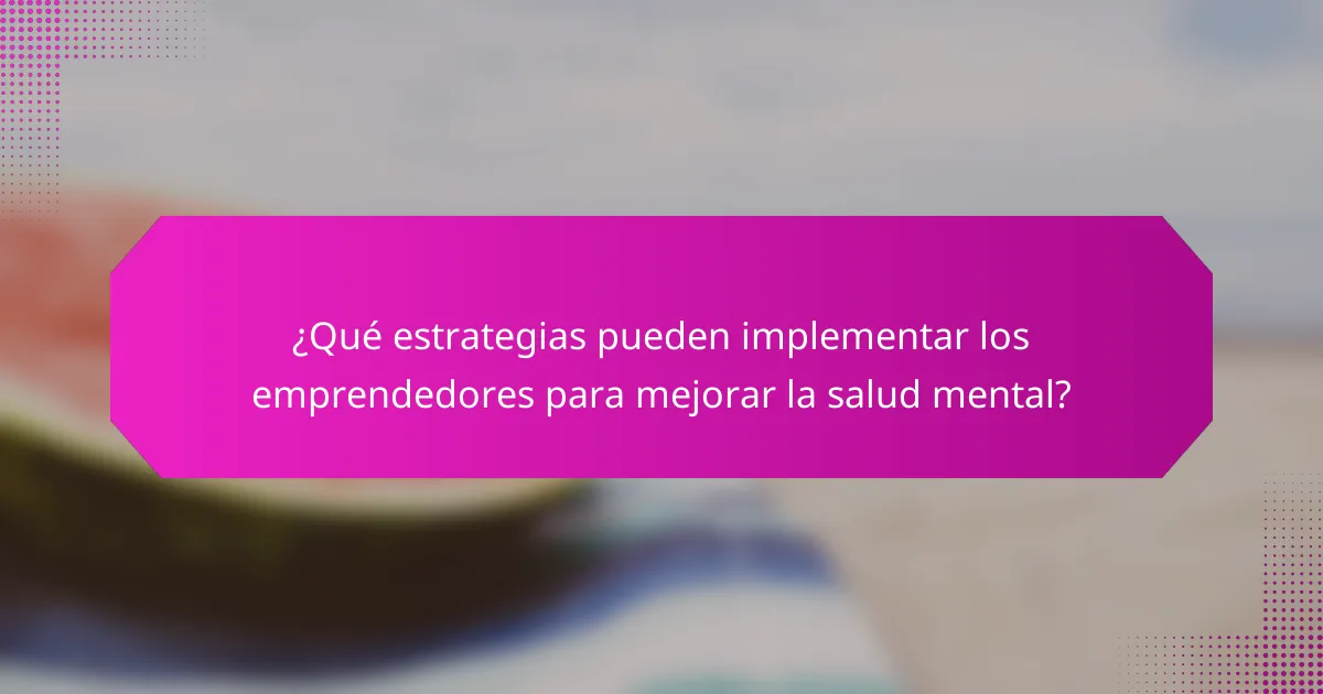 ¿Qué estrategias pueden implementar los emprendedores para mejorar la salud mental?