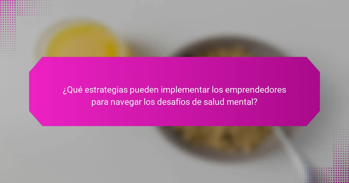 ¿Qué estrategias pueden implementar los emprendedores para navegar los desafíos de salud mental?