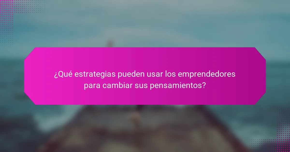 ¿Qué estrategias pueden usar los emprendedores para cambiar sus pensamientos?