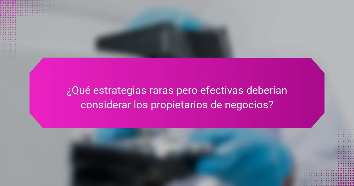 ¿Qué estrategias raras pero efectivas deberían considerar los propietarios de negocios?