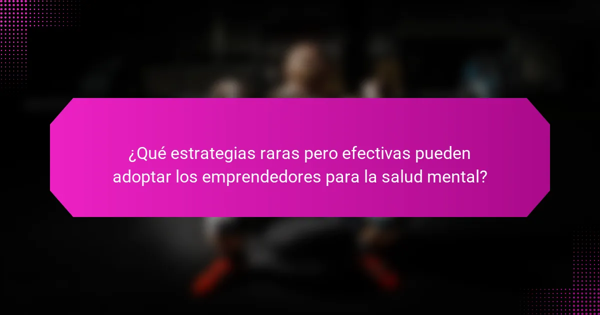 ¿Qué estrategias raras pero efectivas pueden adoptar los emprendedores para la salud mental?