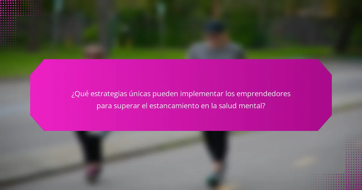 ¿Qué estrategias únicas pueden implementar los emprendedores para superar el estancamiento en la salud mental?