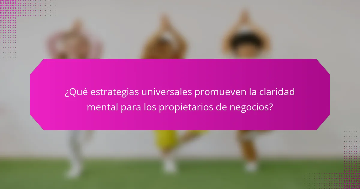 ¿Qué estrategias universales promueven la claridad mental para los propietarios de negocios?
