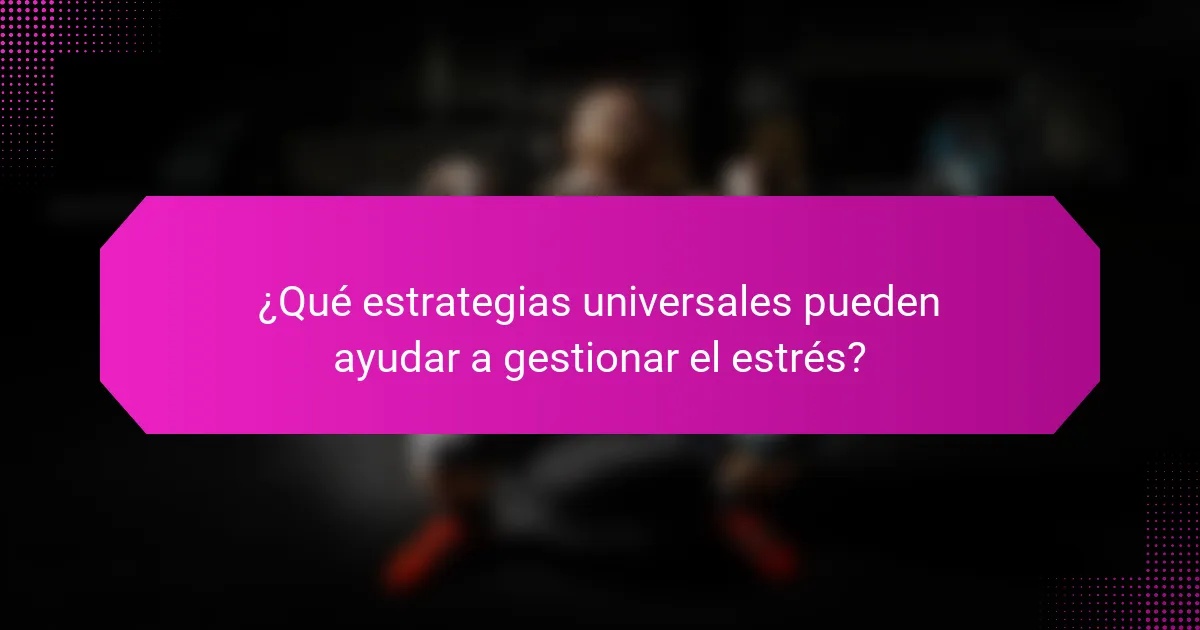 ¿Qué estrategias universales pueden ayudar a gestionar el estrés?