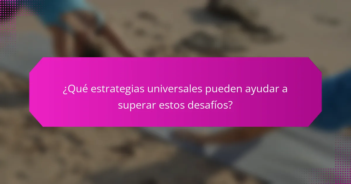 ¿Qué estrategias universales pueden ayudar a superar estos desafíos?