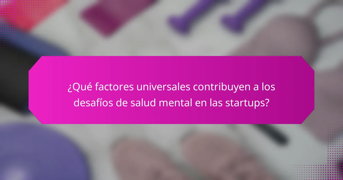 ¿Qué factores universales contribuyen a los desafíos de salud mental en las startups?