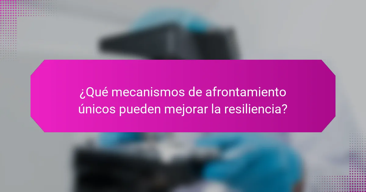 ¿Qué mecanismos de afrontamiento únicos pueden mejorar la resiliencia?