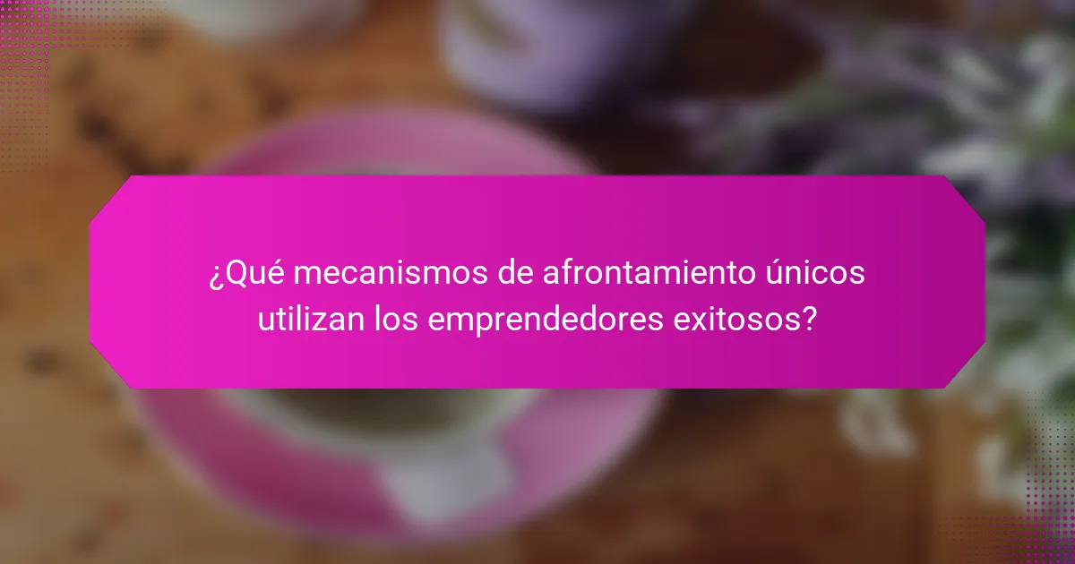 ¿Qué mecanismos de afrontamiento únicos utilizan los emprendedores exitosos?