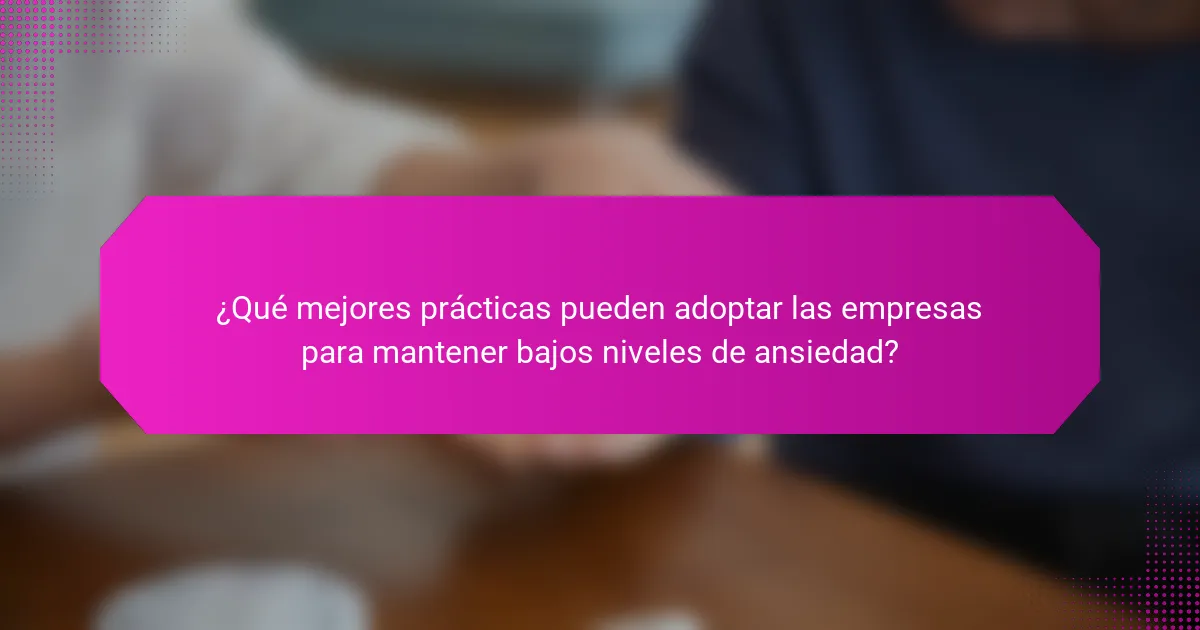 ¿Qué mejores prácticas pueden adoptar las empresas para mantener bajos niveles de ansiedad?
