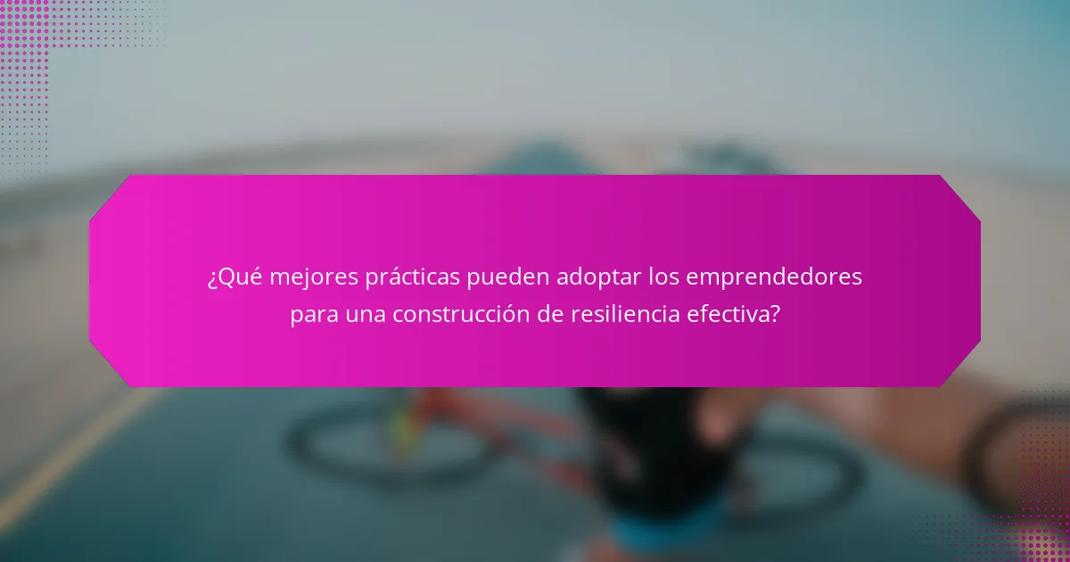 ¿Qué mejores prácticas pueden adoptar los emprendedores para una construcción de resiliencia efectiva?