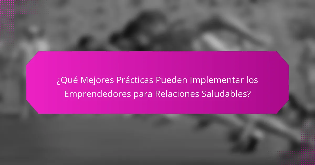 ¿Qué Mejores Prácticas Pueden Implementar los Emprendedores para Relaciones Saludables?