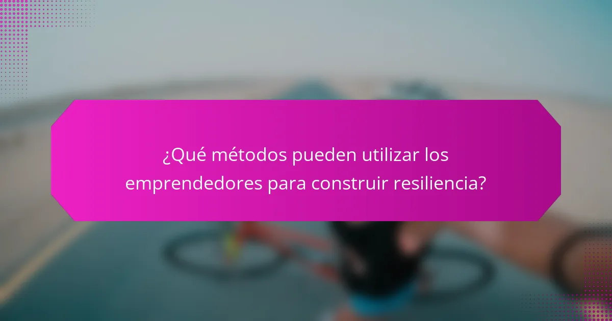 ¿Qué métodos pueden utilizar los emprendedores para construir resiliencia?