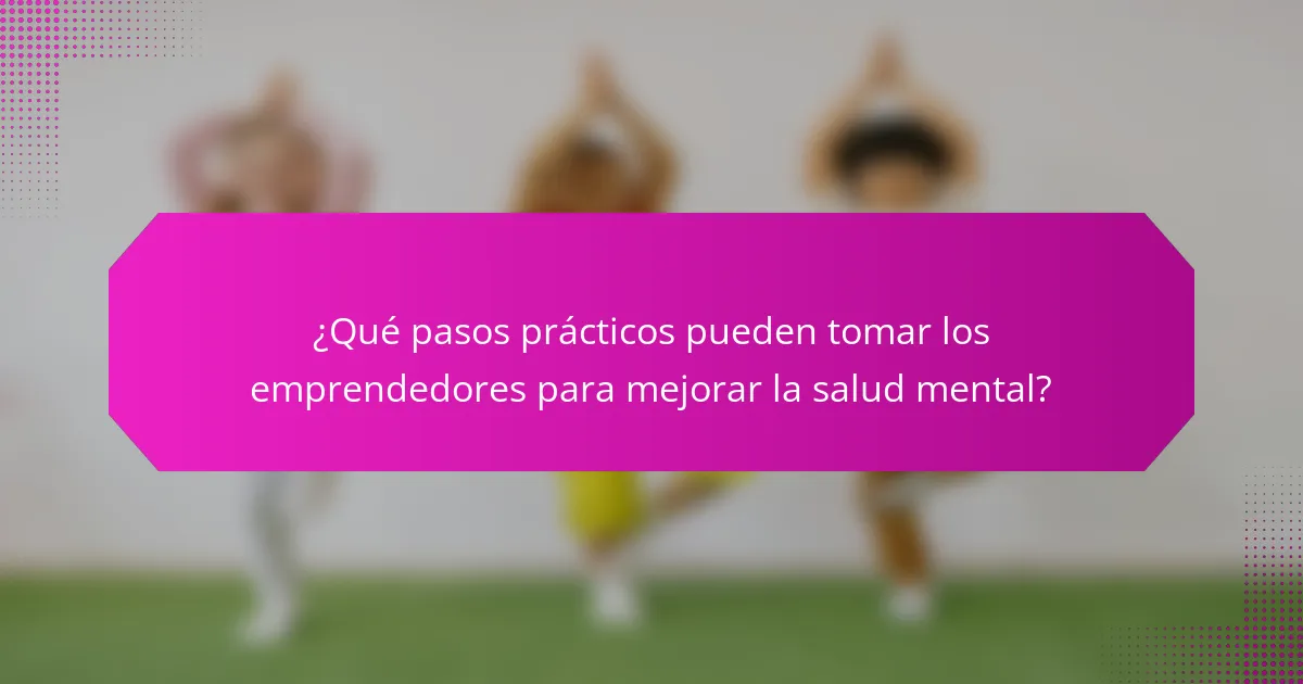 ¿Qué pasos prácticos pueden tomar los emprendedores para mejorar la salud mental?