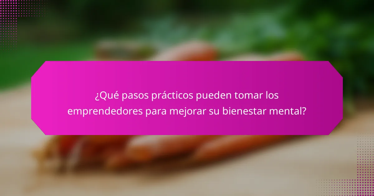 ¿Qué pasos prácticos pueden tomar los emprendedores para mejorar su bienestar mental?