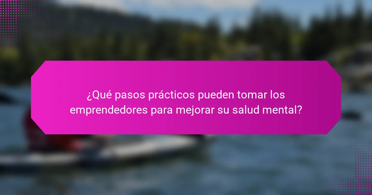 ¿Qué pasos prácticos pueden tomar los emprendedores para mejorar su salud mental?