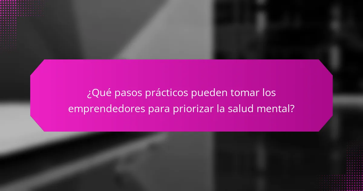 ¿Qué pasos prácticos pueden tomar los emprendedores para priorizar la salud mental?