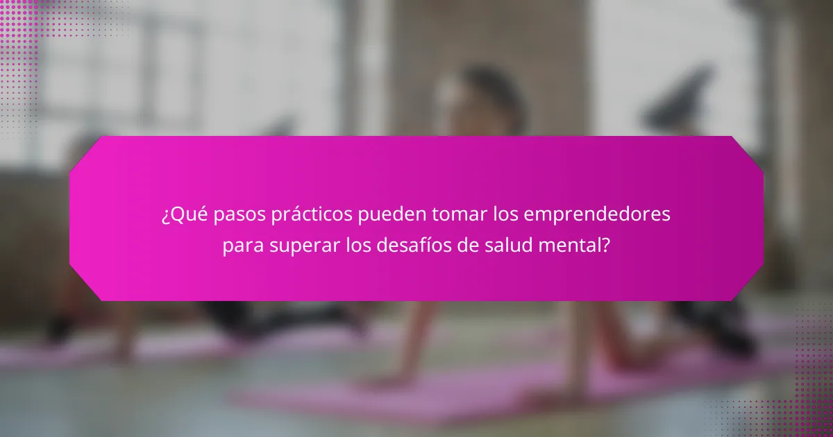 ¿Qué pasos prácticos pueden tomar los emprendedores para superar los desafíos de salud mental?
