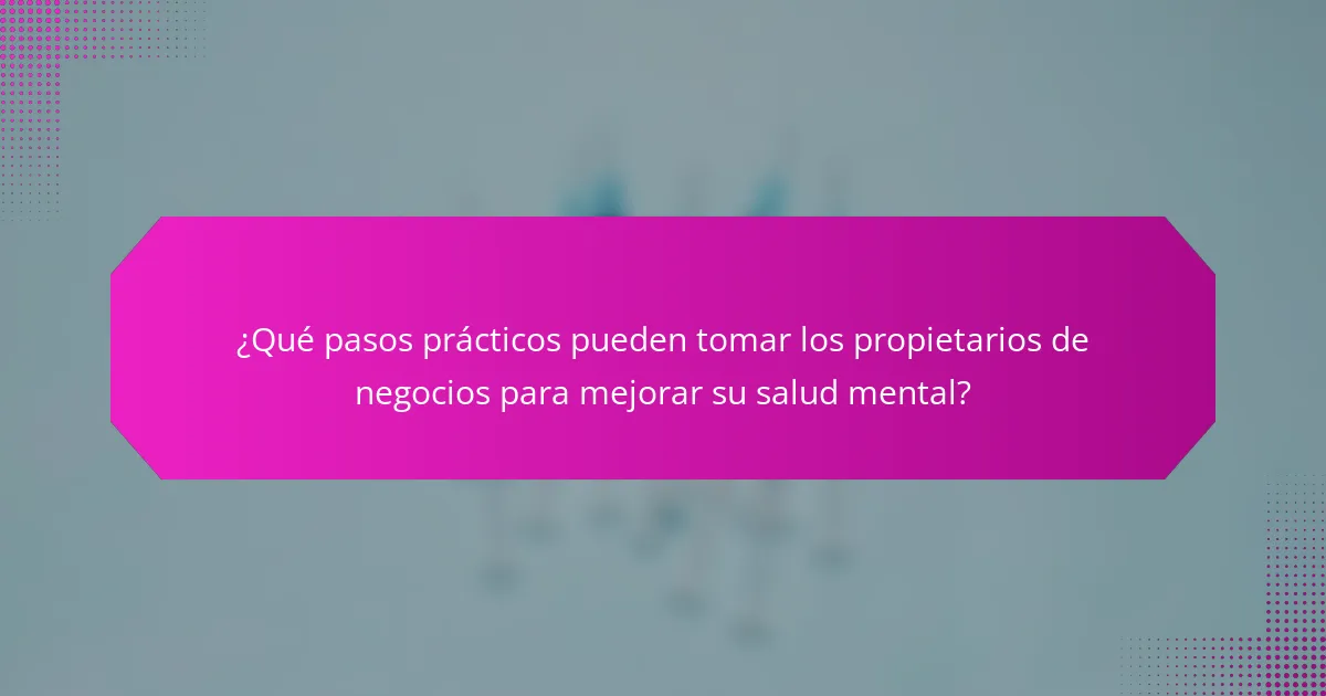 ¿Qué pasos prácticos pueden tomar los propietarios de negocios para mejorar su salud mental?