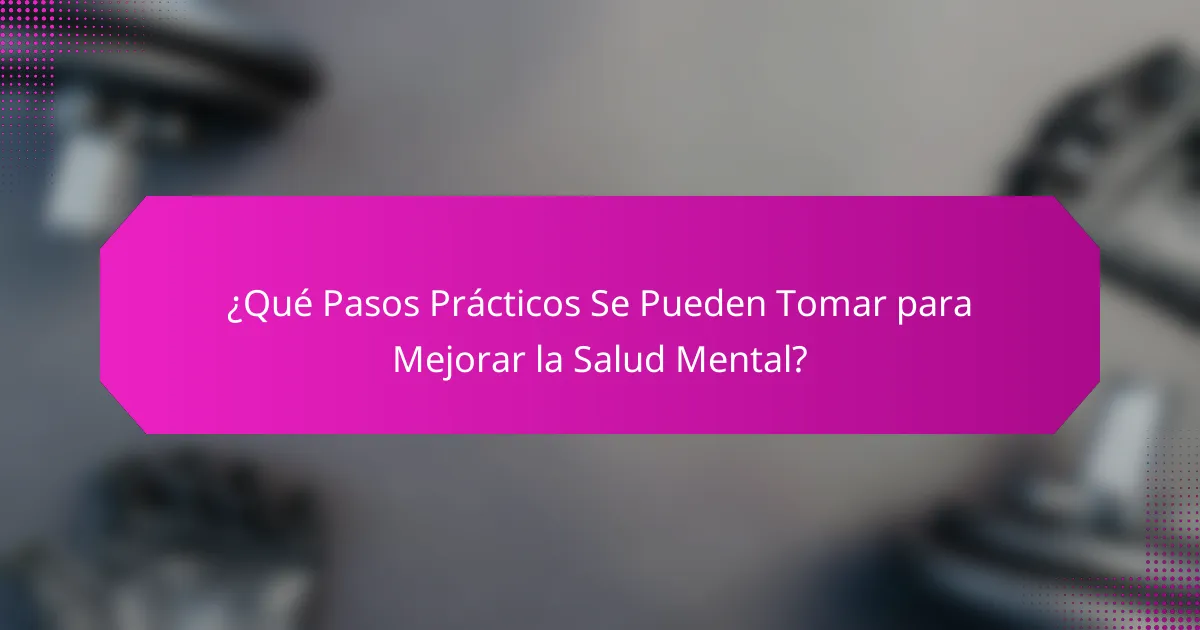 ¿Qué Pasos Prácticos Se Pueden Tomar para Mejorar la Salud Mental?