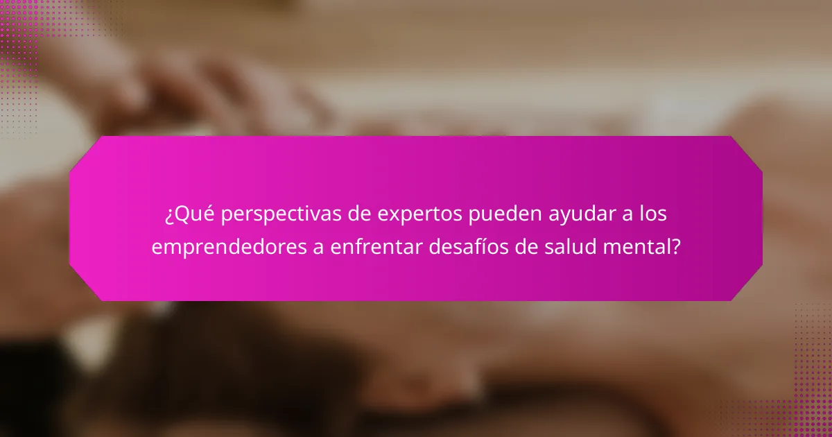 ¿Qué perspectivas de expertos pueden ayudar a los emprendedores a enfrentar desafíos de salud mental?