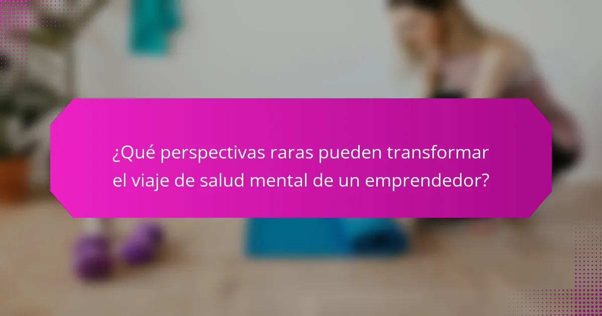 ¿Qué perspectivas raras pueden transformar el viaje de salud mental de un emprendedor?