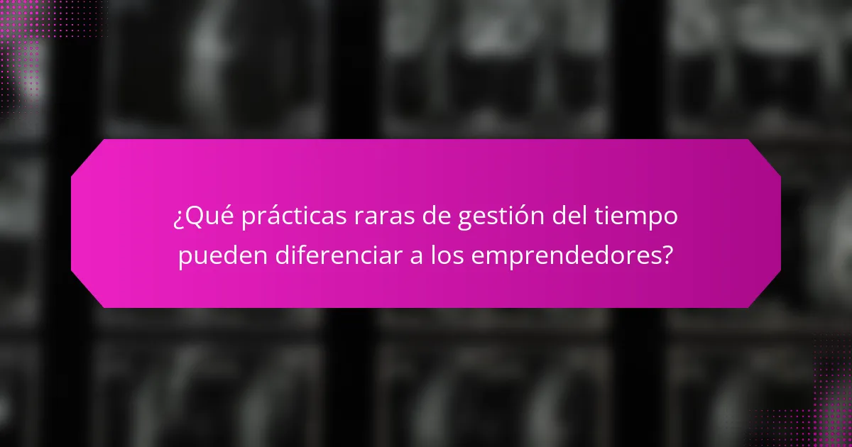 ¿Qué prácticas raras de gestión del tiempo pueden diferenciar a los emprendedores?