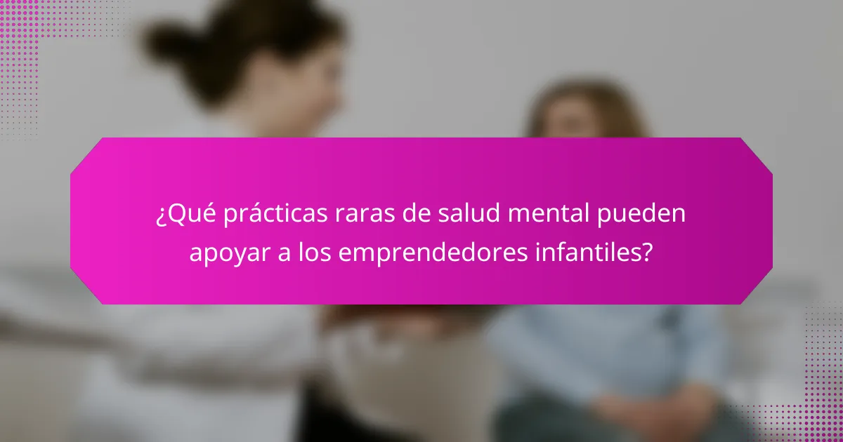 ¿Qué prácticas raras de salud mental pueden apoyar a los emprendedores infantiles?