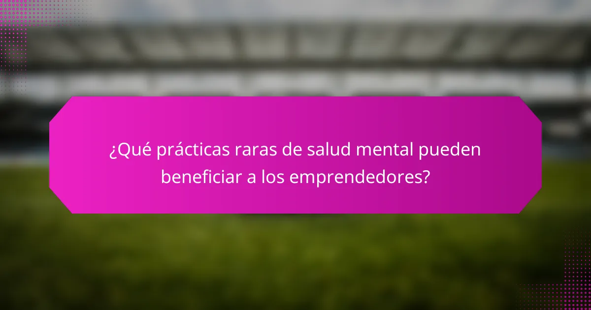 ¿Qué prácticas raras de salud mental pueden beneficiar a los emprendedores?