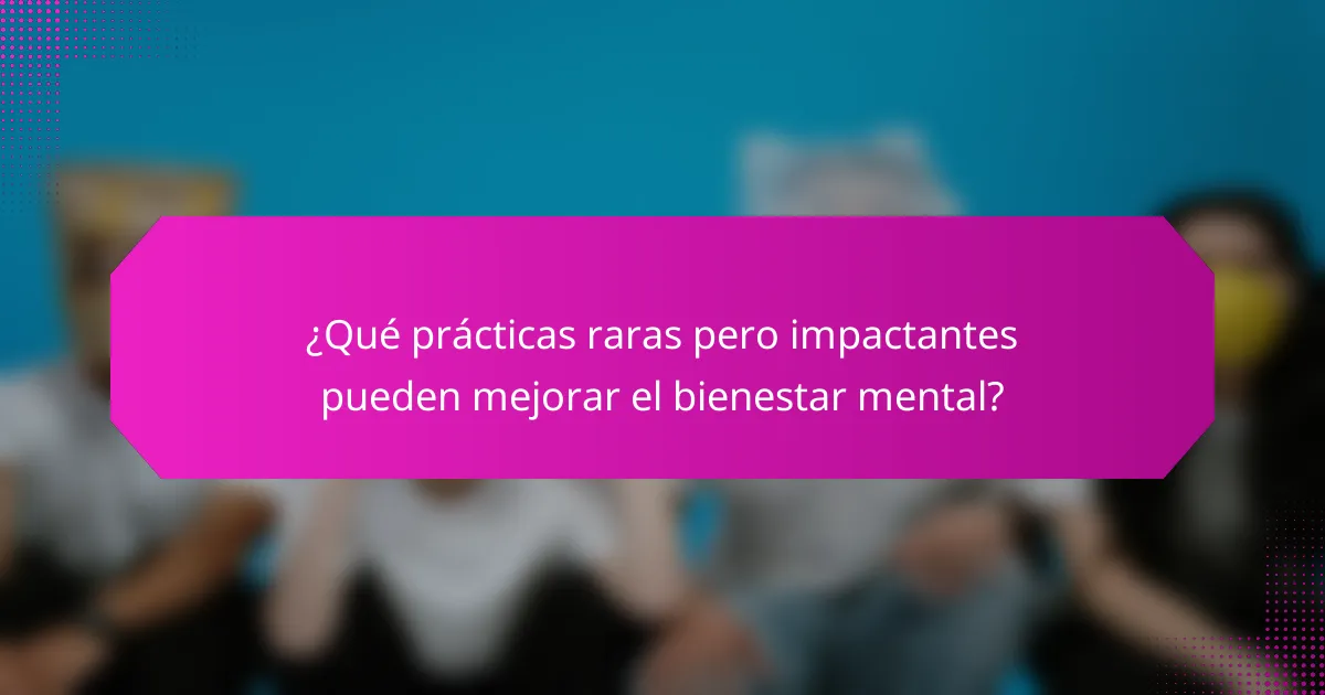 ¿Qué prácticas raras pero impactantes pueden mejorar el bienestar mental?