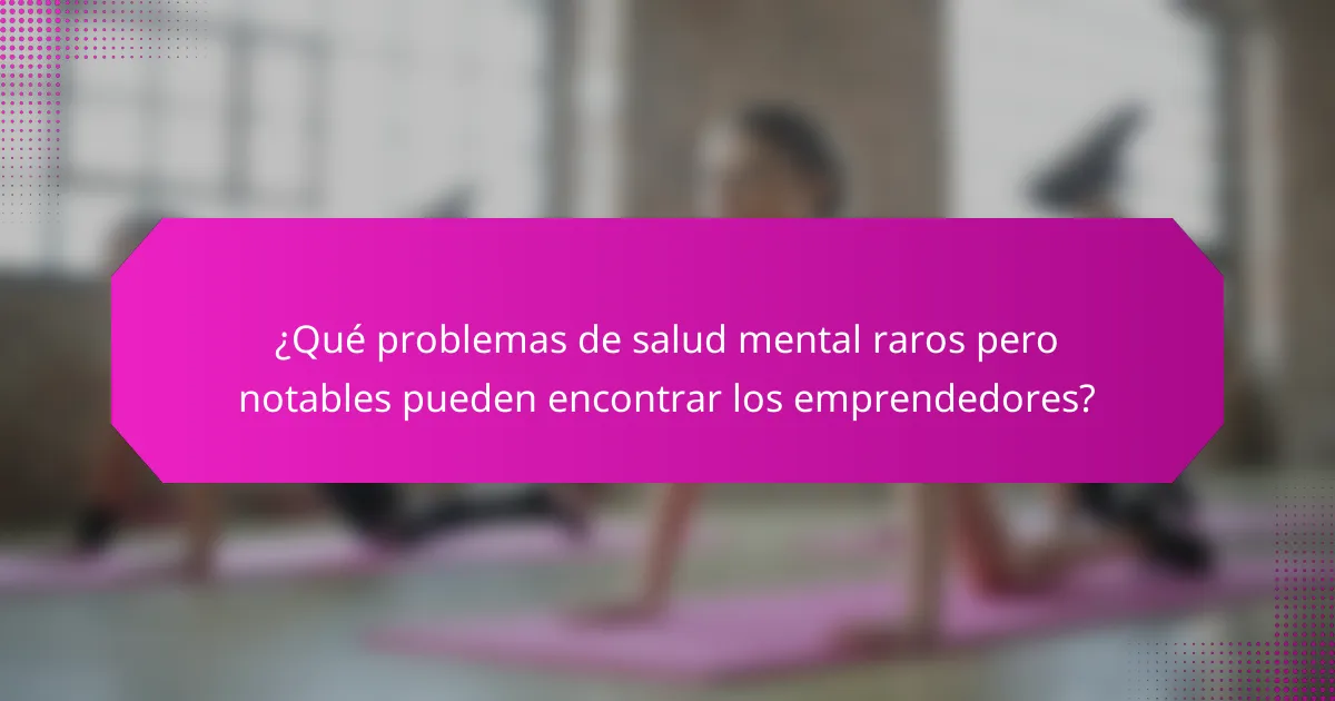 ¿Qué problemas de salud mental raros pero notables pueden encontrar los emprendedores?