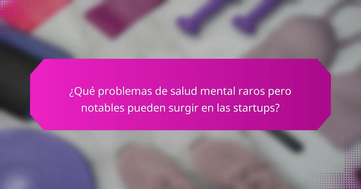¿Qué problemas de salud mental raros pero notables pueden surgir en las startups?