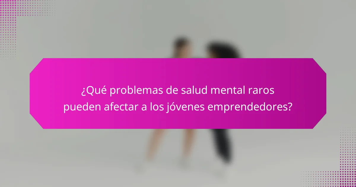 ¿Qué problemas de salud mental raros pueden afectar a los jóvenes emprendedores?