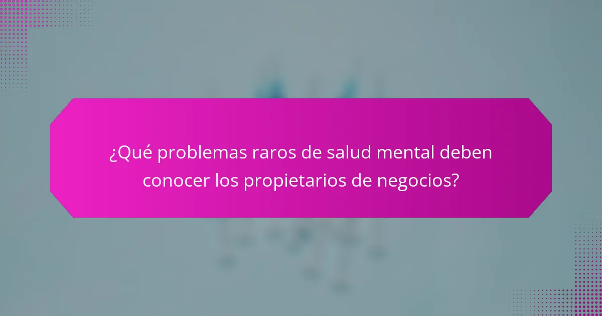¿Qué problemas raros de salud mental deben conocer los propietarios de negocios?