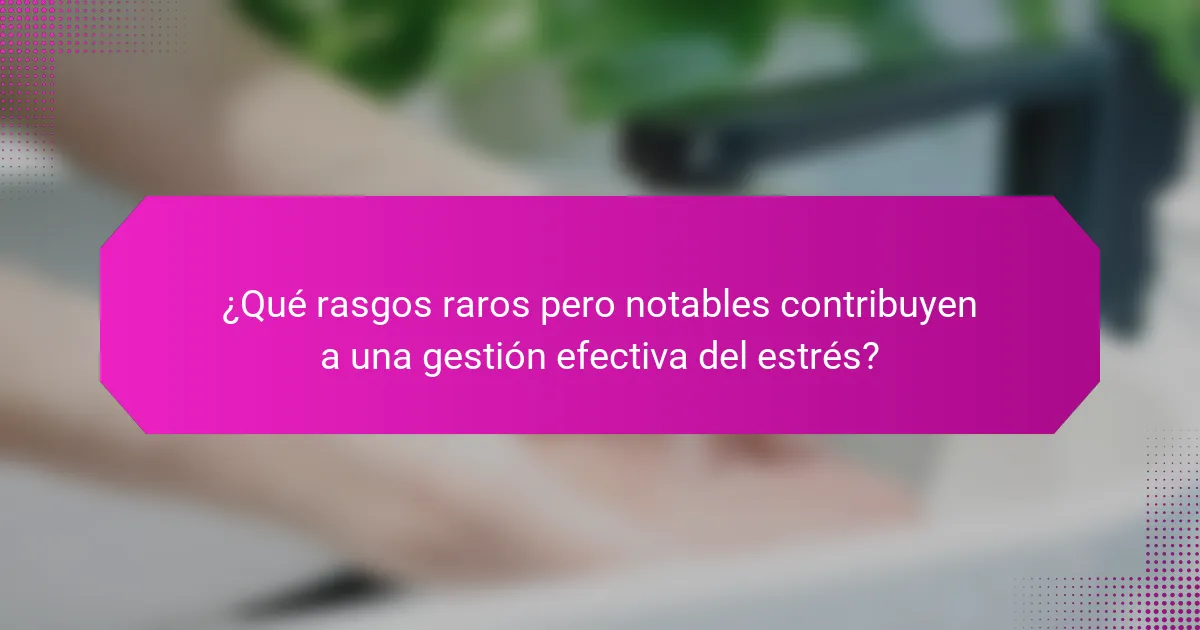 ¿Qué rasgos raros pero notables contribuyen a una gestión efectiva del estrés?