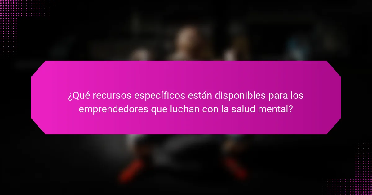 ¿Qué recursos específicos están disponibles para los emprendedores que luchan con la salud mental?