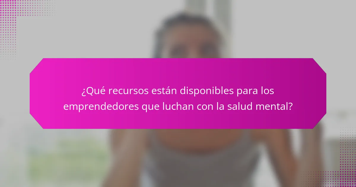 ¿Qué recursos están disponibles para los emprendedores que luchan con la salud mental?