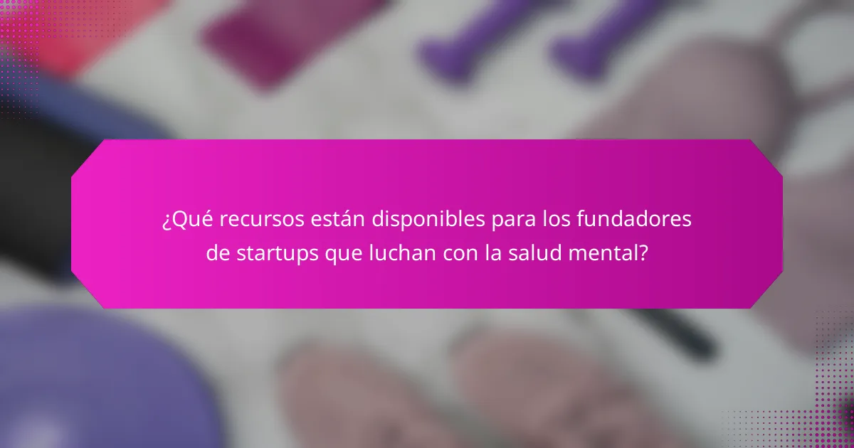 ¿Qué recursos están disponibles para los fundadores de startups que luchan con la salud mental?